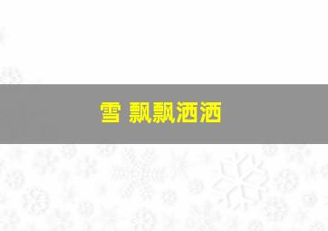 雪 飘飘洒洒